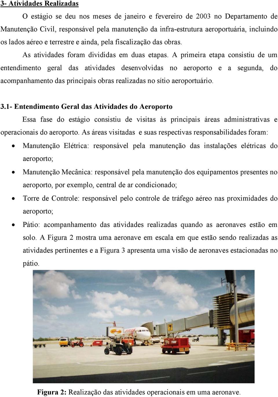 A primeira etapa consistiu de um entendimento geral das atividades desenvolvidas no aeroporto e a segunda, do acompanhamento das principais obras realizadas no sítio aeroportuário. 3.