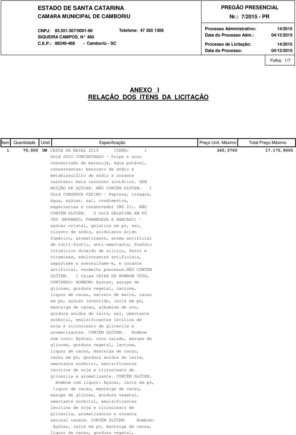 1 CONSERVA PEPINO - Pepinos, vinagre, água, açúcar, sal, condimentos, especiarias e conservador INS 211. NÃO CONTÉM GLÚTEN.