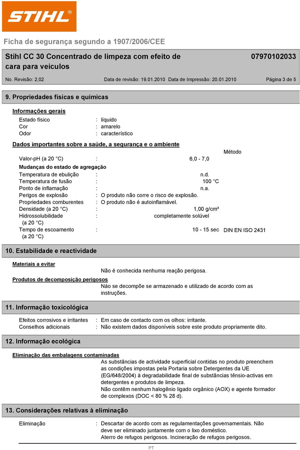 do estado de agregação Temperatura de ebulição n.d. Temperatura de fusão 100 C Ponto de inflamação n.a. Perigos de explosão O produto não corre o risco de explosão.