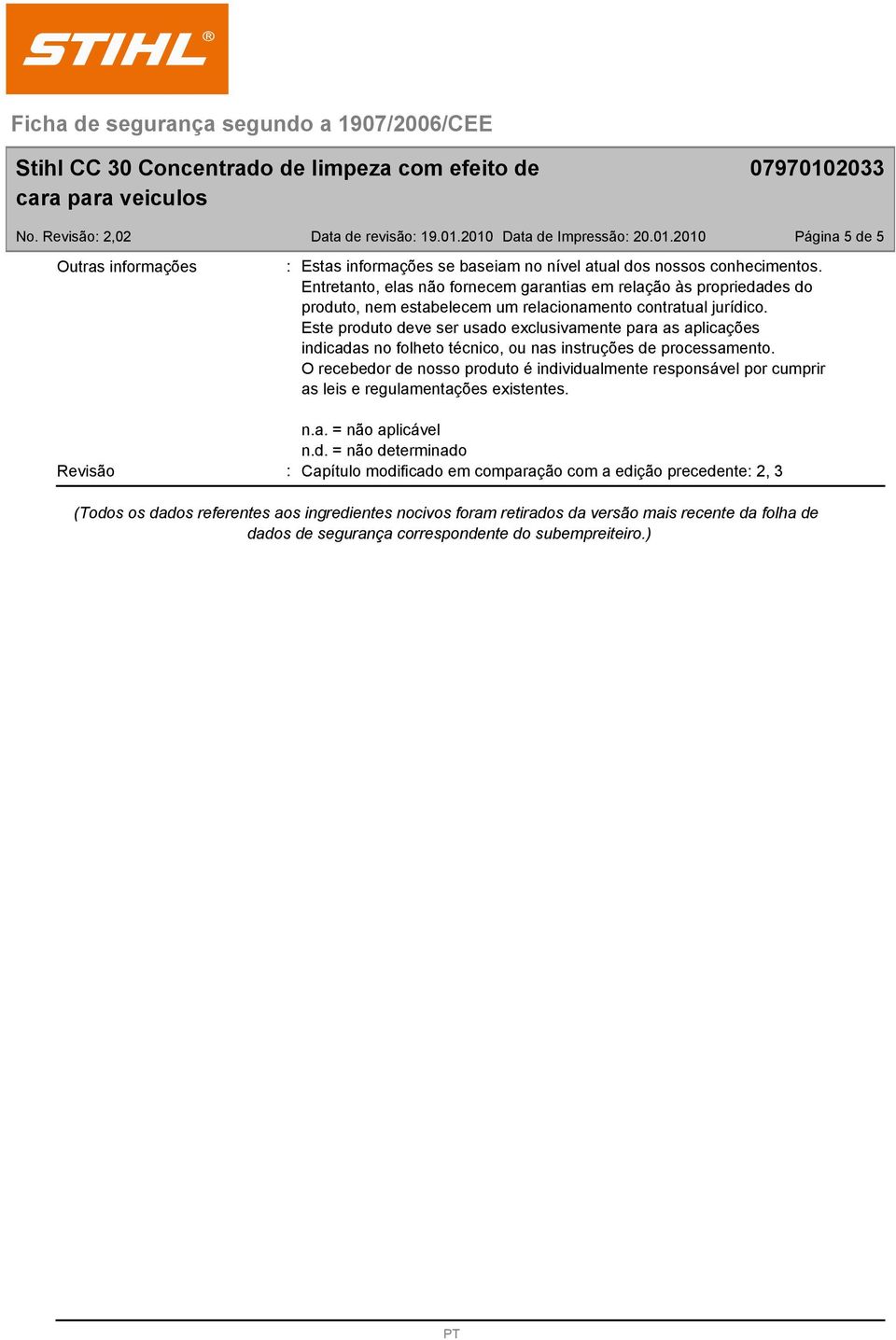 Este produto deve ser usado exclusivamente para as aplicações indicadas no folheto técnico, ou nas instruções de processamento.