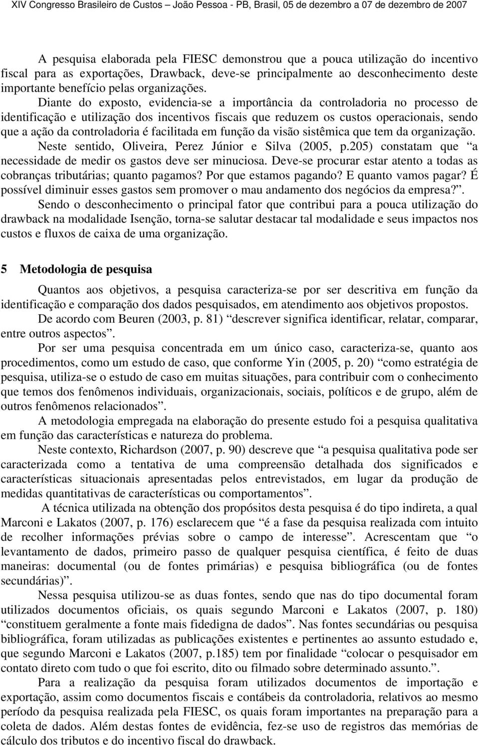 Diante do exposto, evidencia-se a importância da controladoria no processo de identificação e utilização dos incentivos fiscais que reduzem os custos operacionais, sendo que a ação da controladoria é