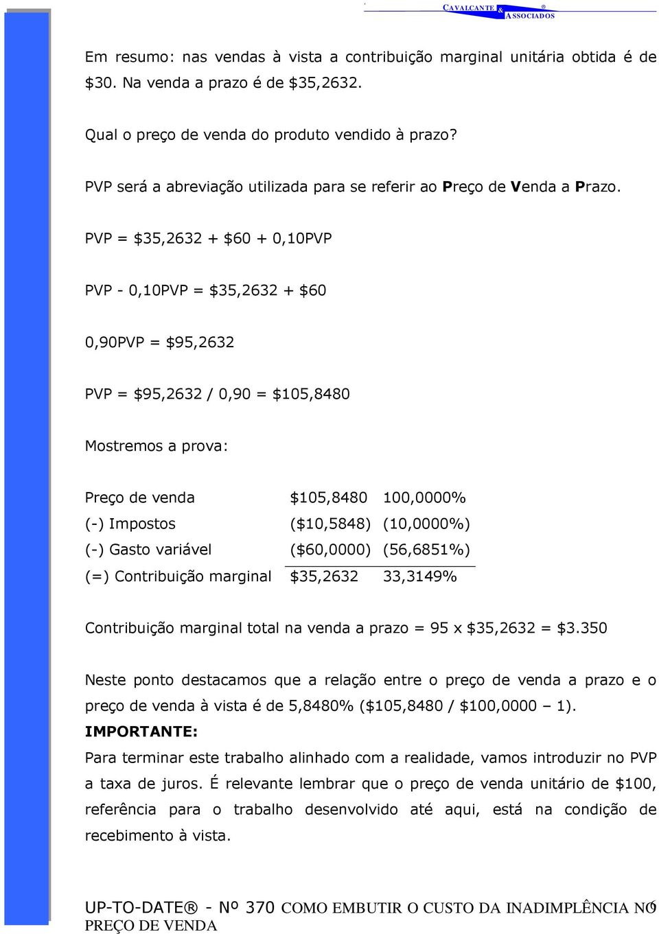 PVP = $35,2632 + $60 + 0,10PVP PVP - 0,10PVP = $35,2632 + $60 0,90PVP = $95,2632 PVP = $95,2632 / 0,90 = $105,8480 Mostremos a prova: Preço de venda $105,8480 100,0000% (-) Impostos ($10,5848)