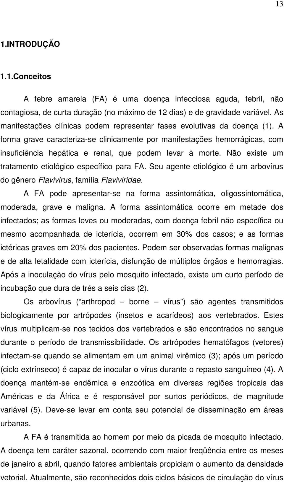 A forma grave caracteriza-se clinicamente por manifestações hemorrágicas, com insuficiência hepática e renal, que podem levar à morte. Não existe um tratamento etiológico específico para FA.