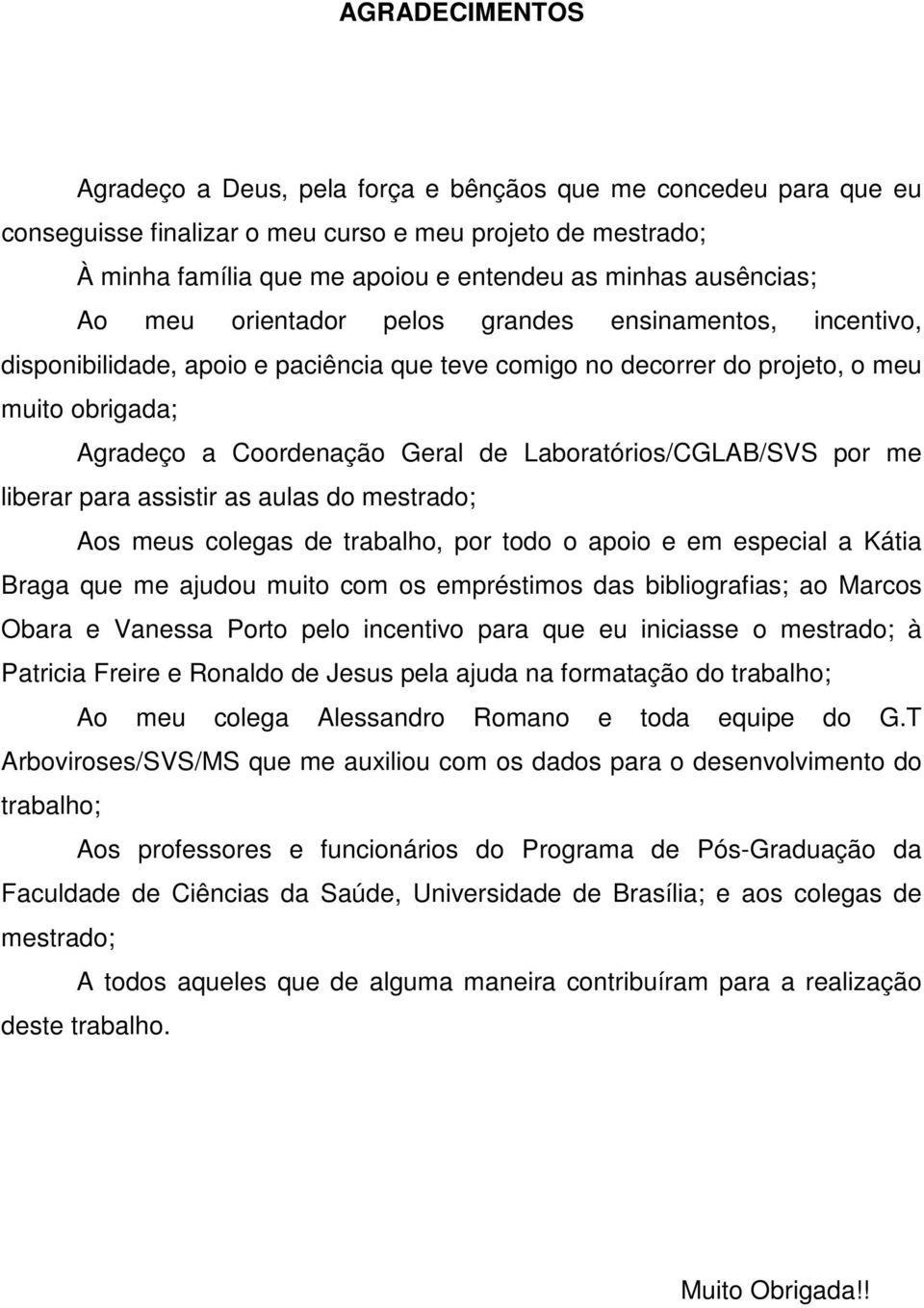 Laboratórios/CGLAB/SVS por me liberar para assistir as aulas do mestrado; Aos meus colegas de trabalho, por todo o apoio e em especial a Kátia Braga que me ajudou muito com os empréstimos das