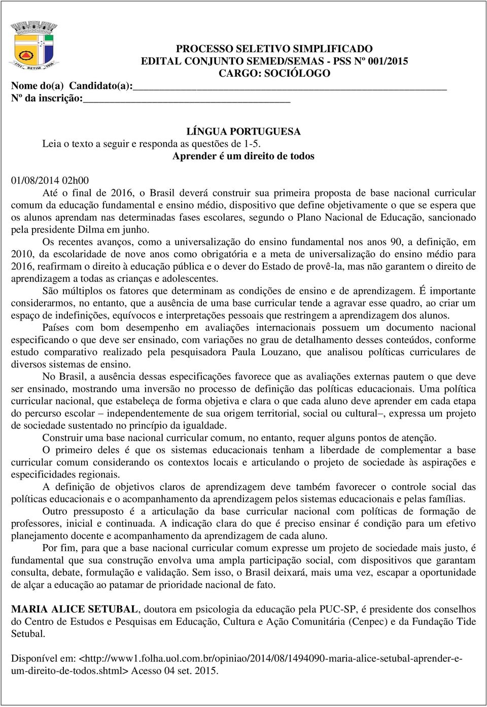 Aprender é um direito de todos 01/08/2014 02h00 Até o final de 2016, o Brasil deverá construir sua primeira proposta de base nacional curricular comum da educação fundamental e ensino médio,