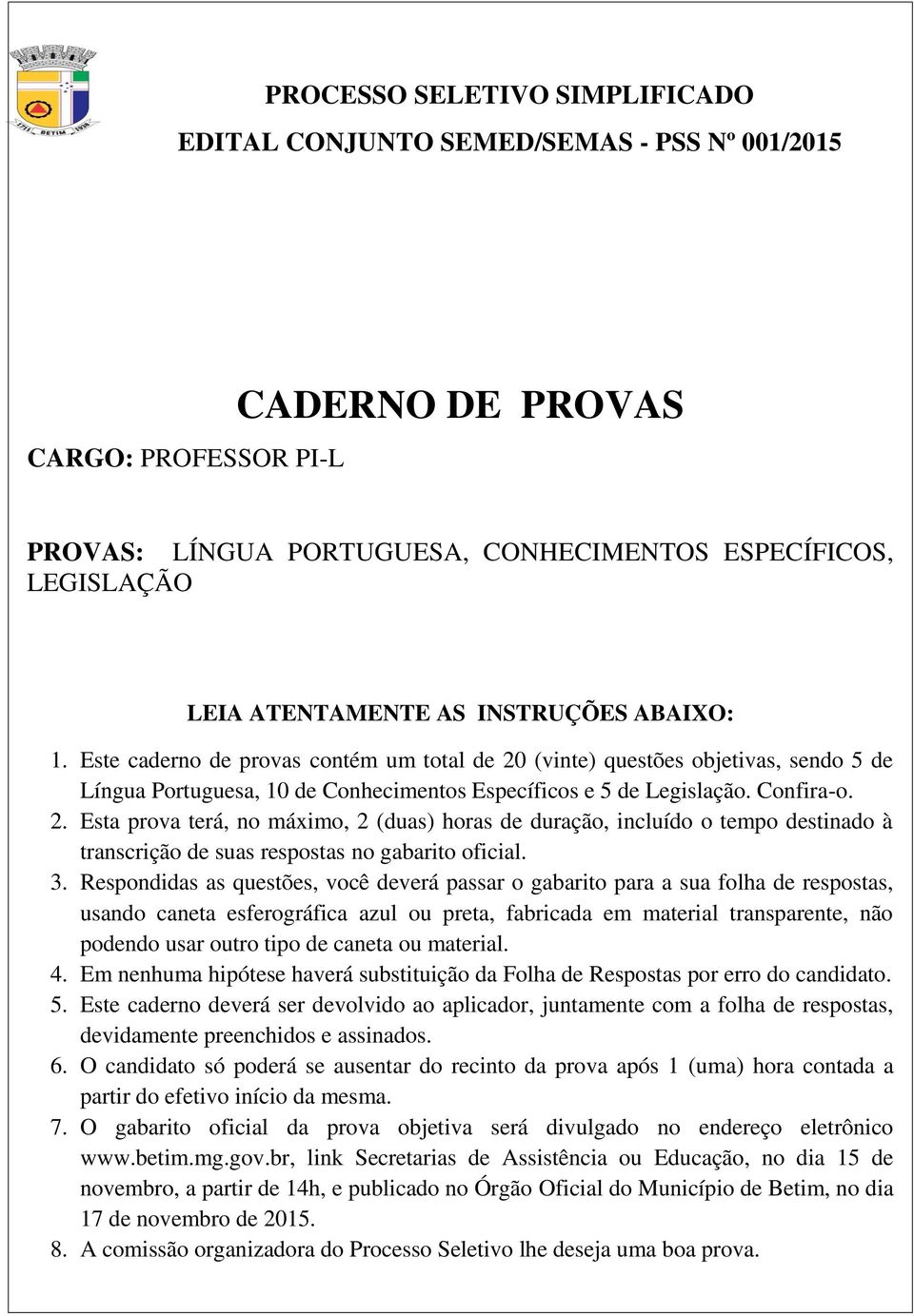 (vinte) questões objetivas, sendo 5 de Língua Portuguesa, 10 de Conhecimentos Específicos e 5 de Legislação. Confira-o. 2.