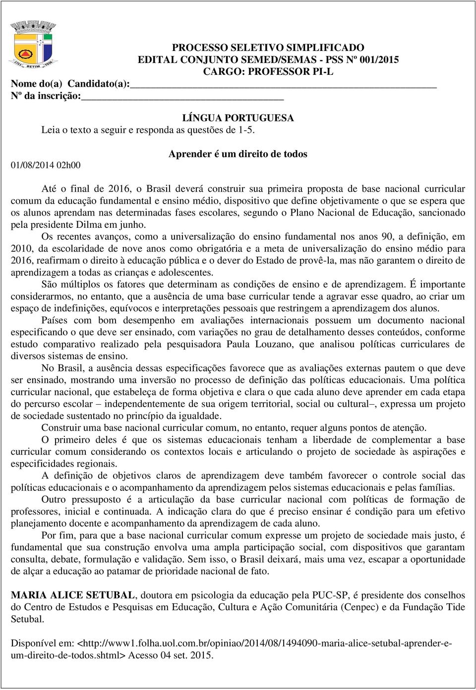 01/08/2014 02h00 Aprender é um direito de todos Até o final de 2016, o Brasil deverá construir sua primeira proposta de base nacional curricular comum da educação fundamental e ensino médio,