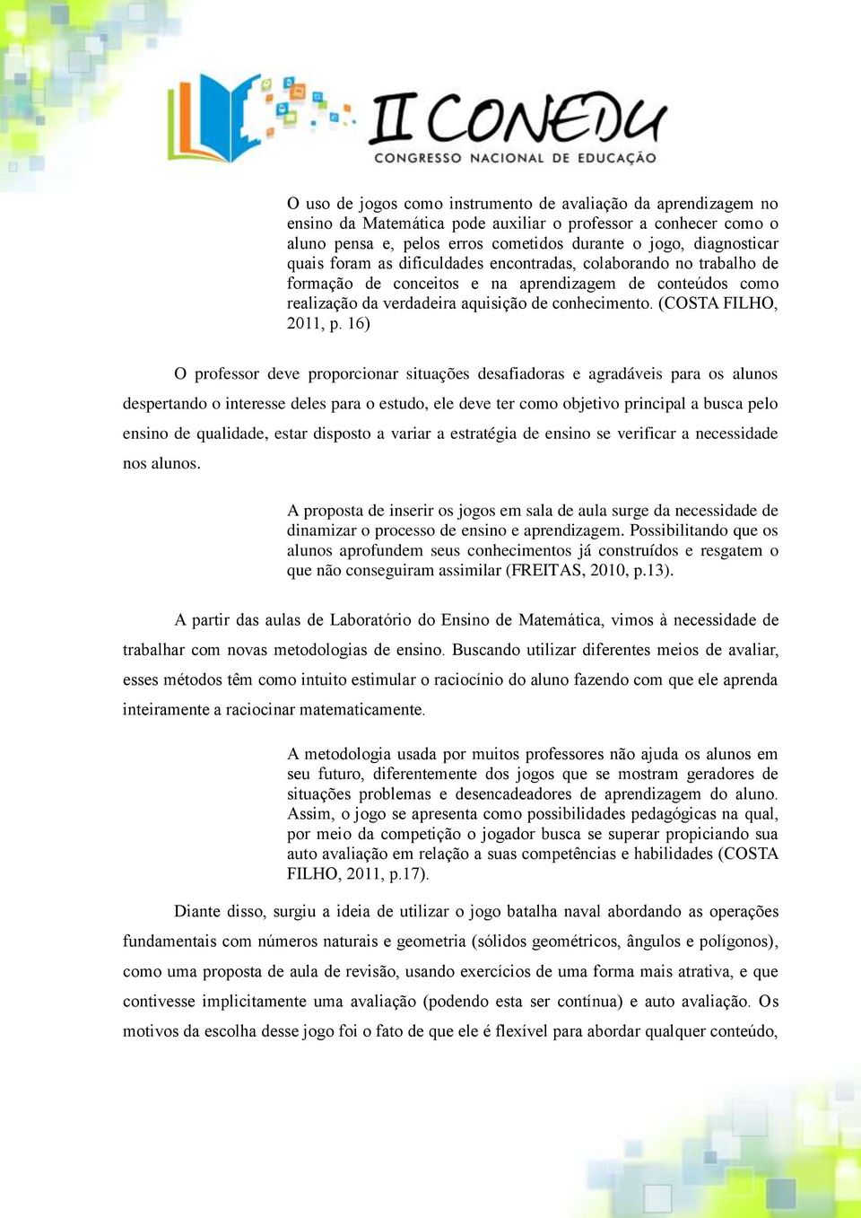 16) O professor deve proporcionar situações desafiadoras e agradáveis para os alunos despertando o interesse deles para o estudo, ele deve ter como objetivo principal a busca pelo ensino de