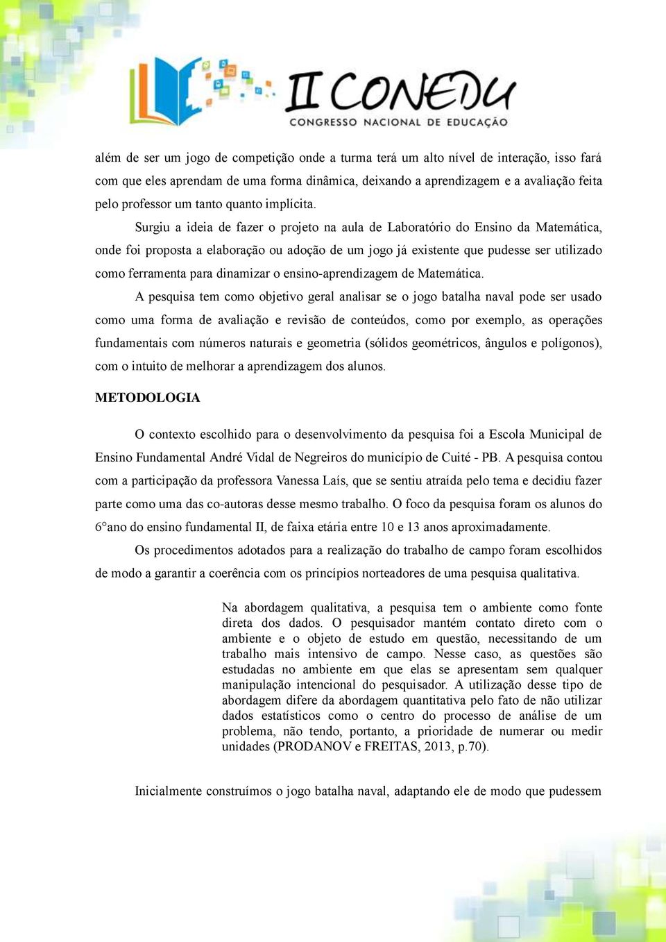 Surgiu a ideia de fazer o projeto na aula de Laboratório do Ensino da Matemática, onde foi proposta a elaboração ou adoção de um jogo já existente que pudesse ser utilizado como ferramenta para