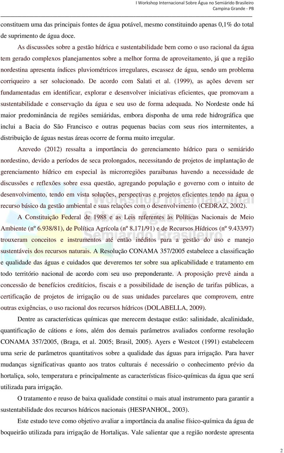 índices pluviométricos irregulares, escassez de água, sendo um problema corriqueiro a ser solucionado. De acordo com Salati et al.