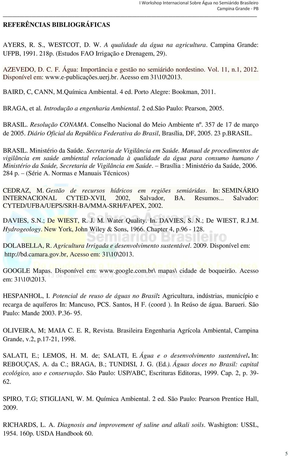 Introdução a engenharia Ambiental. 2 ed.são Paulo: Pearson, 2005. BRASIL. Resolução CONAMA. Conselho Nacional do Meio Ambiente nº. 357 de 17 de março de 2005.