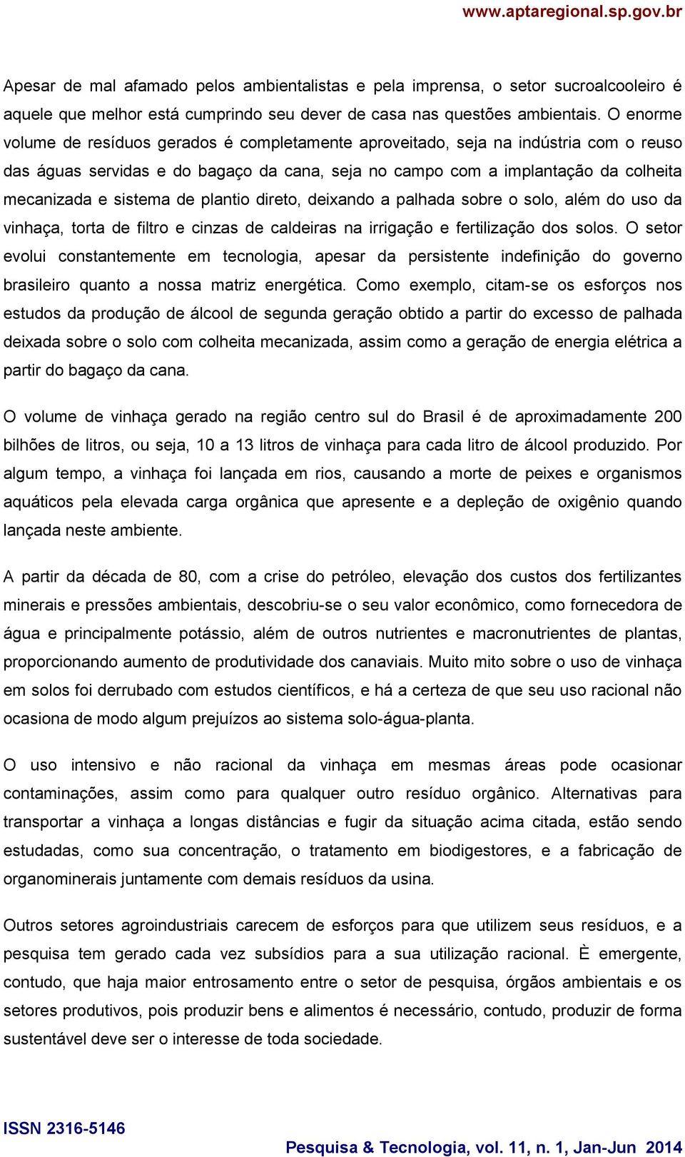 de plantio direto, deixando a palhada sobre o solo, além do uso da vinhaça, torta de filtro e cinzas de caldeiras na irrigação e fertilização dos solos.