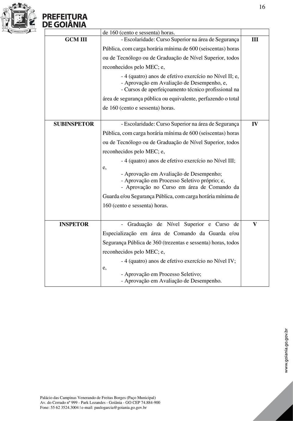 (quatro) anos de efetivo exercício no Nível II; e, - Aprovação em Avaliação de Desempenho, e, - Cursos de aperfeiçoamento técnico profissional na área de segurança pública ou equivalente, perfazendo