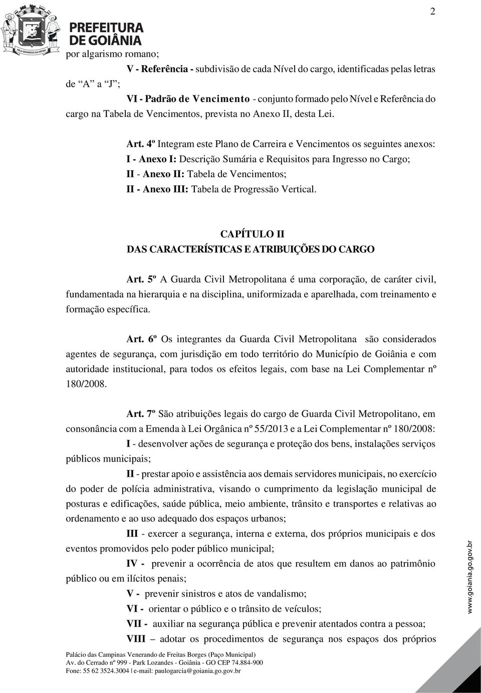 4º Integram este Plano de Carreira e Vencimentos os seguintes anexos: I - Anexo I: Descrição Sumária e Requisitos para Ingresso no Cargo; II - Anexo II: Tabela de Vencimentos; II - Anexo III: Tabela