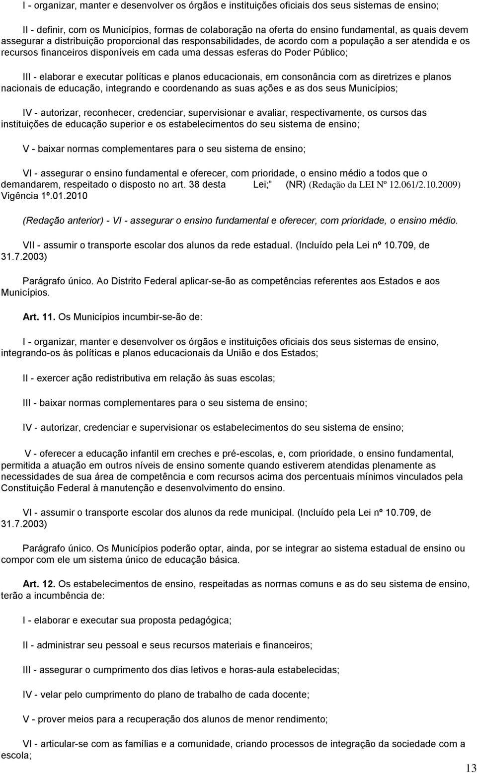 elaborar e executar políticas e planos educacionais, em consonância com as diretrizes e planos nacionais de educação, integrando e coordenando as suas ações e as dos seus Municípios; IV - autorizar,