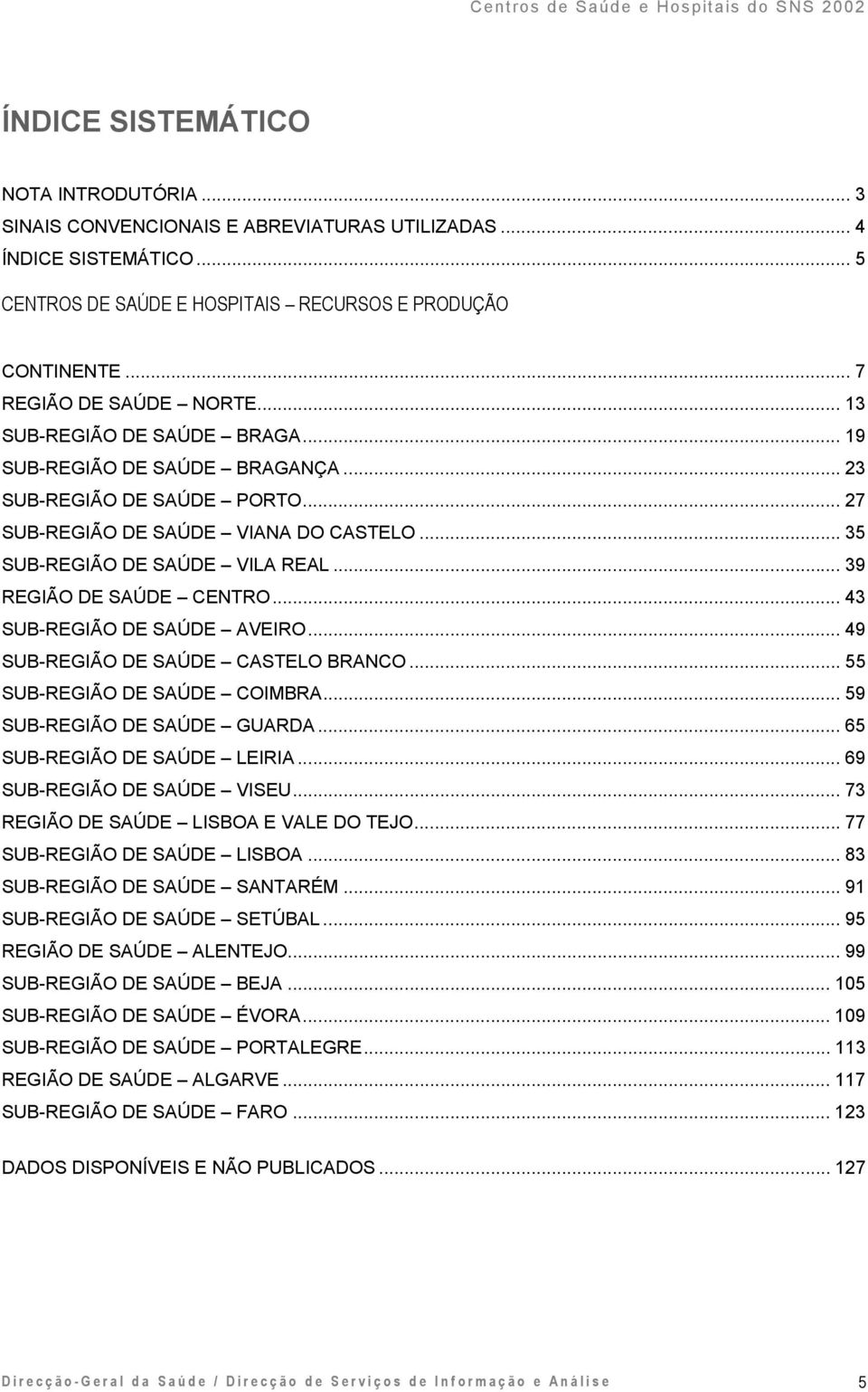 .. 35 SUB-REGIÃO DE SAÚDE VILA REAL... 39 REGIÃO DE SAÚDE CENTRO... 43 SUB-REGIÃO DE SAÚDE AVEIRO... 49 SUB-REGIÃO DE SAÚDE CASTELO BRANCO... 55 SUB-REGIÃO DE SAÚDE COIMBRA.