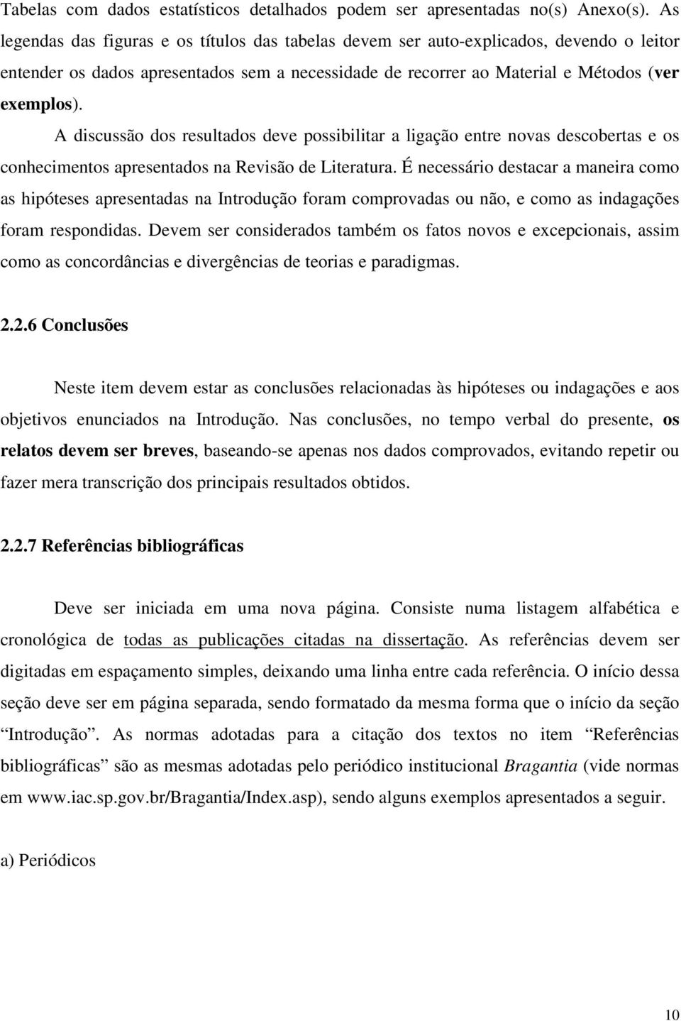 A discussão dos resultados deve possibilitar a ligação entre novas descobertas e os conhecimentos apresentados na Revisão de Literatura.