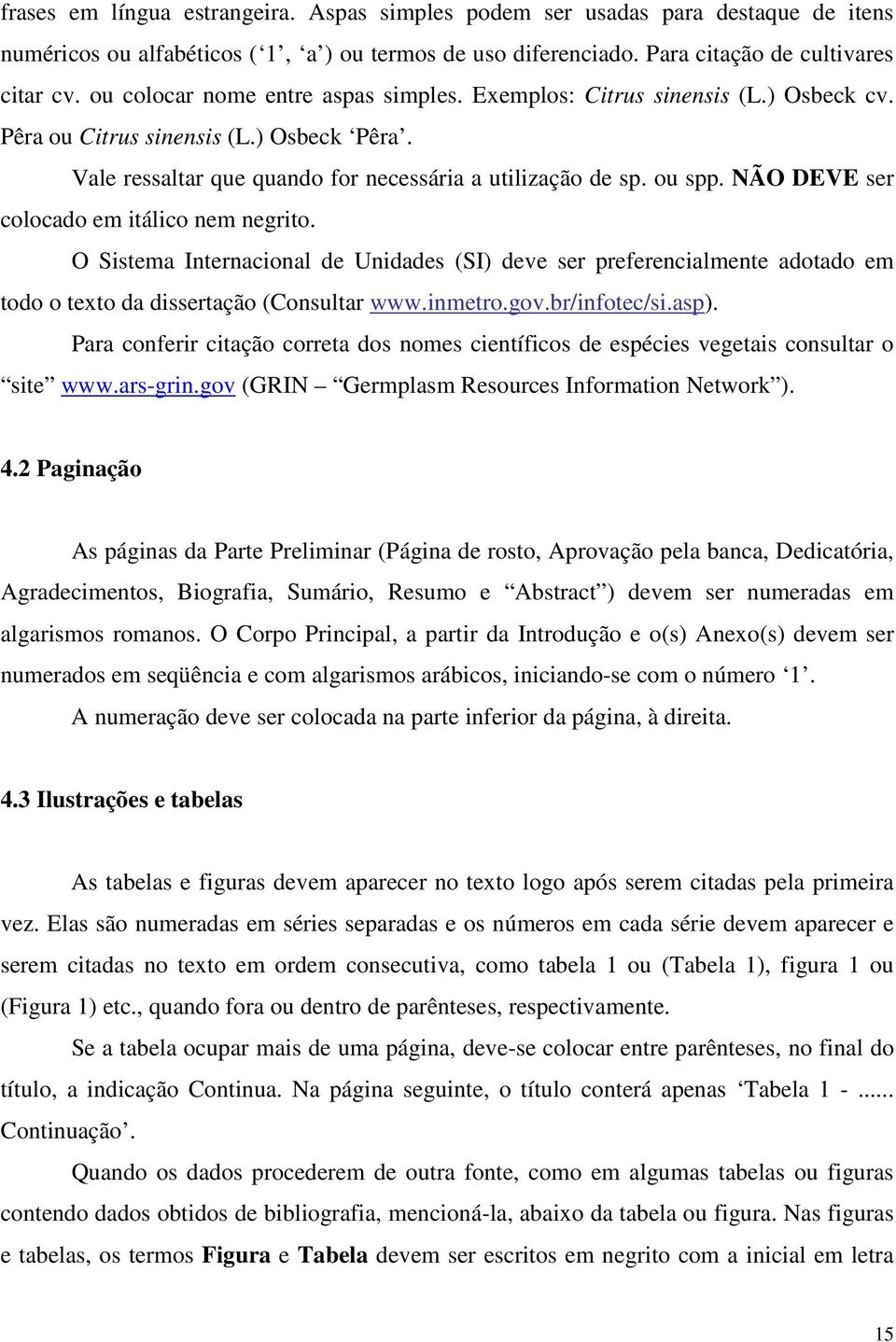 NÃO DEVE ser colocado em itálico nem negrito. O Sistema Internacional de Unidades (SI) deve ser preferencialmente adotado em todo o texto da dissertação (Consultar www.inmetro.gov.br/infotec/si.asp).