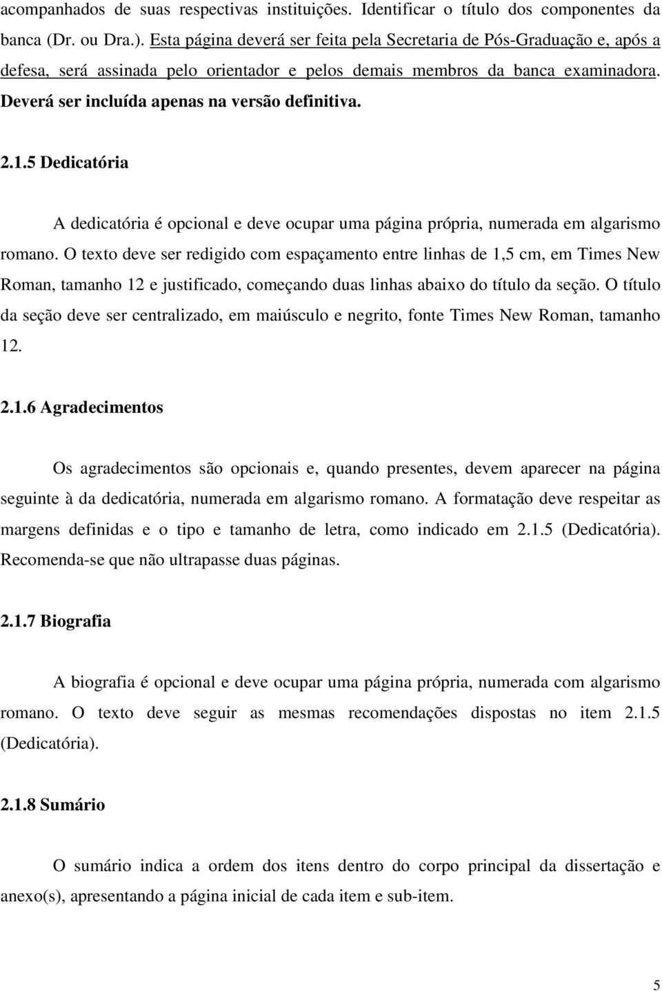 Deverá ser incluída apenas na versão definitiva. 2.1.5 Dedicatória A dedicatória é opcional e deve ocupar uma página própria, numerada em algarismo romano.