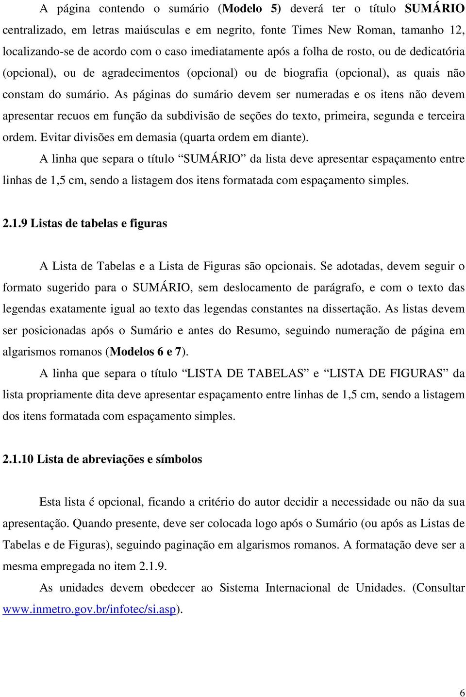 As páginas do sumário devem ser numeradas e os itens não devem apresentar recuos em função da subdivisão de seções do texto, primeira, segunda e terceira ordem.