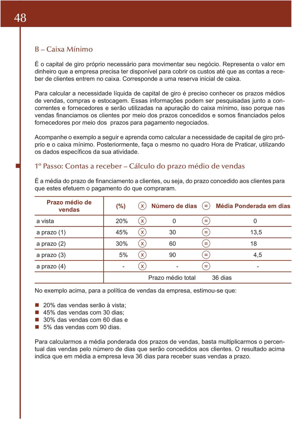 Para calcular a necessidade líquida de capital de giro é preciso conhecer os prazos médios de vendas, compras e estocagem.