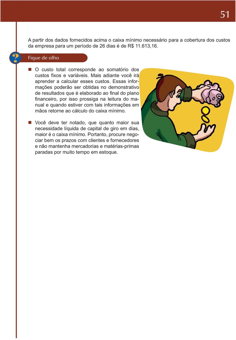 Essas informações poderão ser obtidas no demonstrativo de resultados que é elaborado ao final do plano financeiro, por isso prossiga na leitura do manual e quando estiver com tais informações em