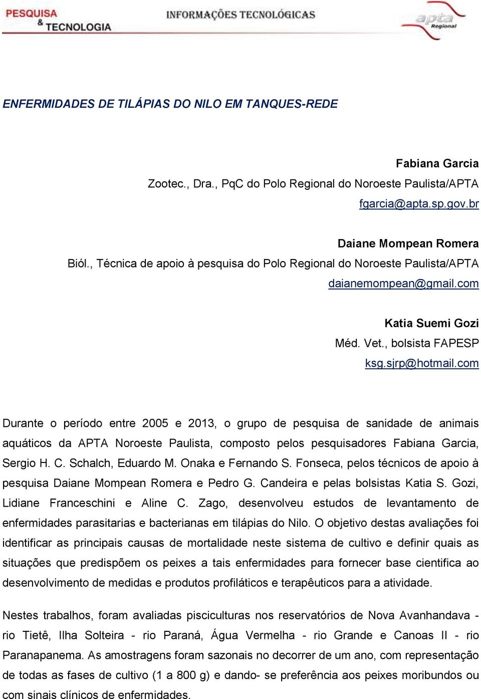 com Durante o período entre 2005 e 2013, o grupo de pesquisa de sanidade de animais aquáticos da APTA Noroeste Paulista, composto pelos pesquisadores Fabiana Garcia, Sergio H. C. Schalch, Eduardo M.