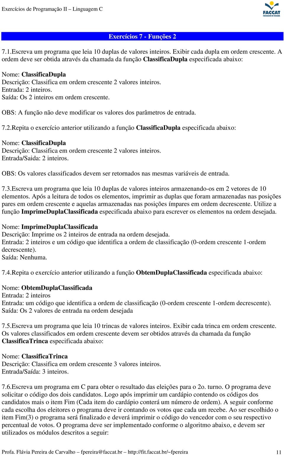 Saída: Os 2 inteiros em ordem crescente. OBS: A função não deve modificar os valores dos parâmetros de entrada. 7.2.Repita o exercício anterior utilizando a função ClassificaDupla especificada abaixo: Nome: ClassificaDupla Descrição: Classifica em ordem crescente 2 valores inteiros.