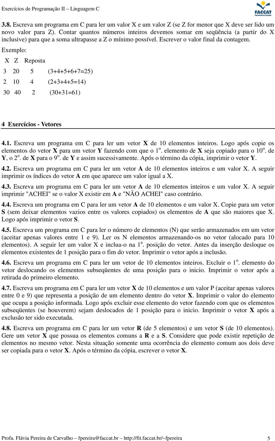 Exemplo: X Z Reposta 3 20 5 (3+4+5+6+7=25) 2 10 4 (2+3+4+5=14) 30 40 2 (30+31=61) 4 Exercícios - Vetores 4.1. Escreva um programa em C para ler um vetor X de 10 elementos inteiros.