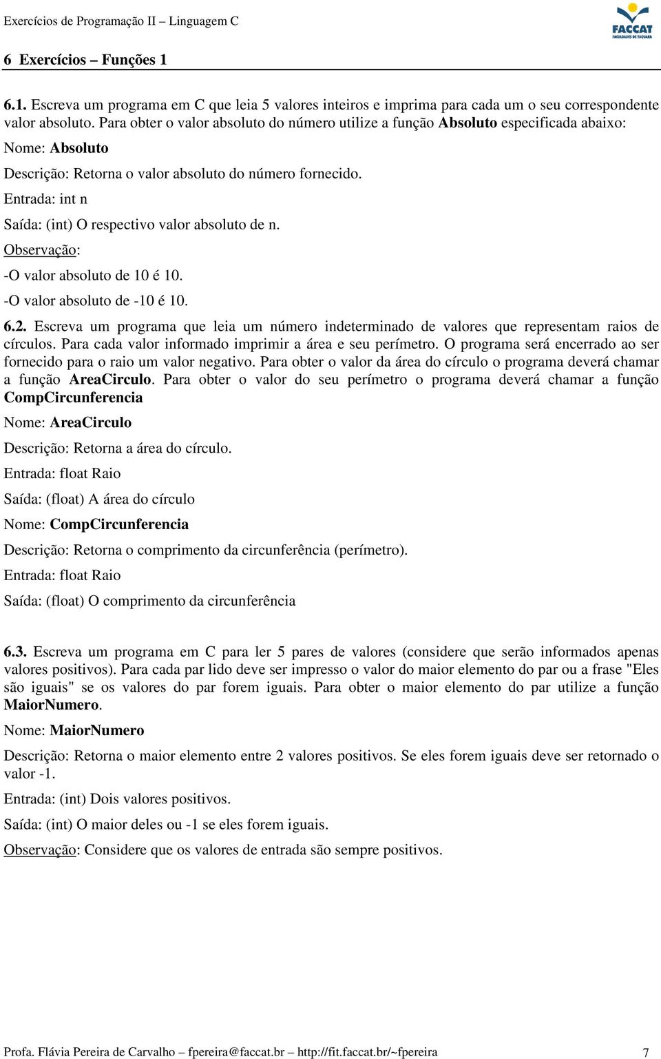 Entrada: int n Saída: (int) O respectivo valor absoluto de n. Observação: -O valor absoluto de 10 é 10. -O valor absoluto de -10 é 10. 6.2.