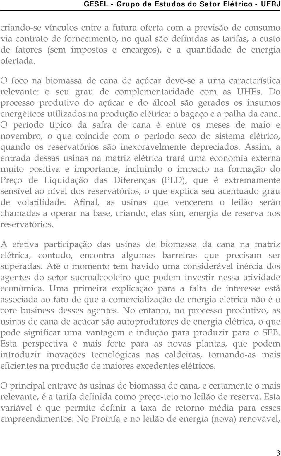 Do processo produtivo do açúcar e do álcool são gerados os insumos energéticos utilizados na produção elétrica: o bagaço e a palha da cana.