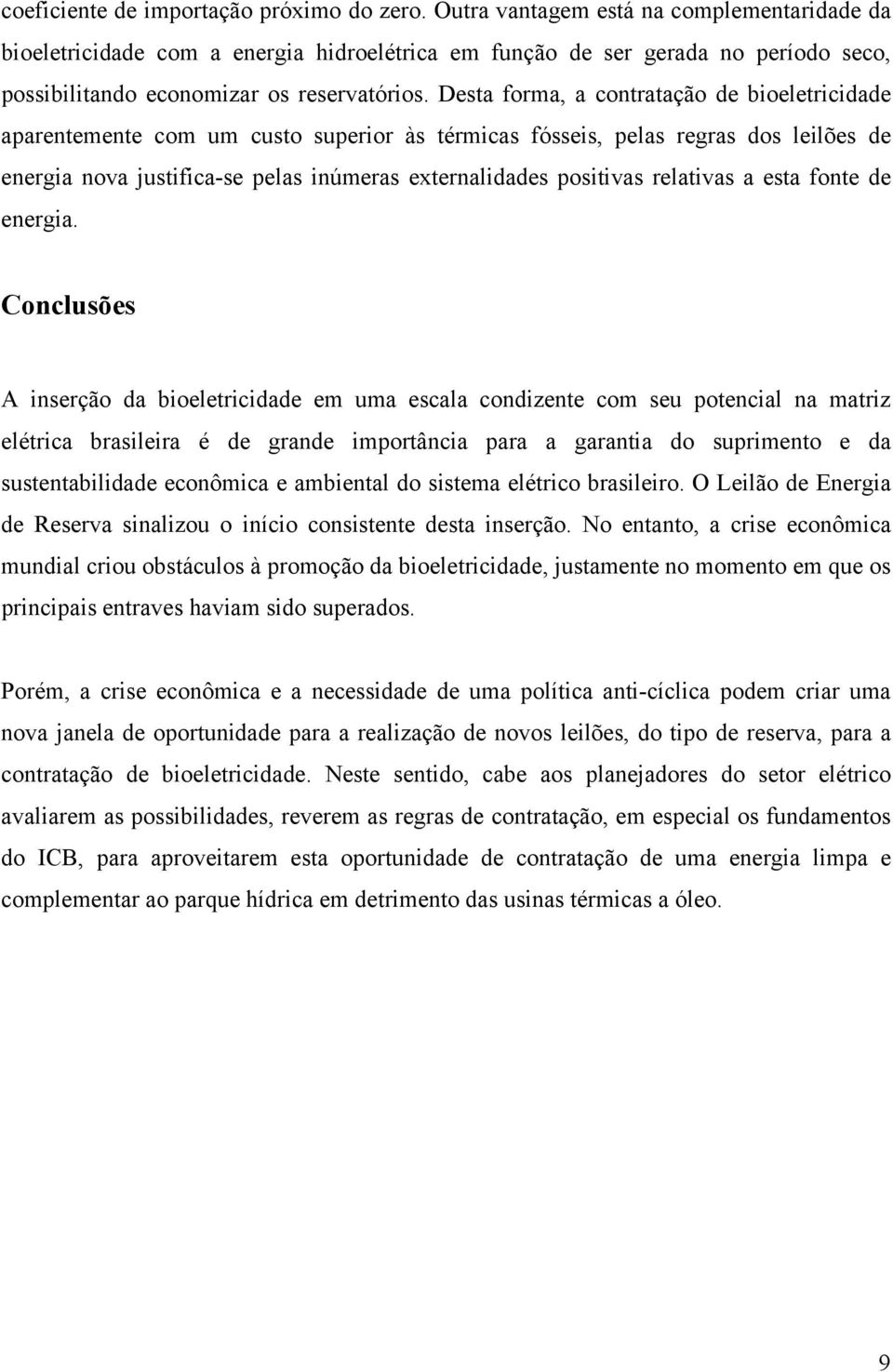 Desta forma, a contratação de bioeletricidade aparentemente com um custo superior às térmicas fósseis, pelas regras dos leilões de energia nova justifica-se pelas inúmeras externalidades positivas