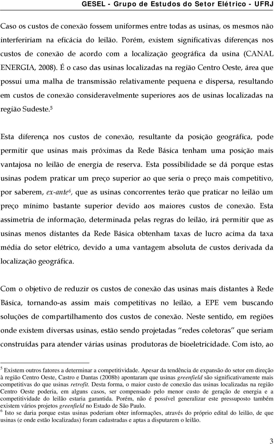 É o caso das usinas localizadas na região Centro Oeste, área que possui uma malha de transmissão relativamente pequena e dispersa, resultando em custos de conexão consideravelmente superiores aos de