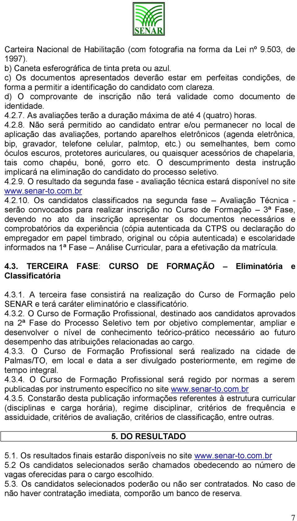 d) O comprovante de inscrição não terá validade como documento de identidade. 4.2.7. As avaliações terão a duração máxima de até 4 (quatro) horas. 4.2.8.