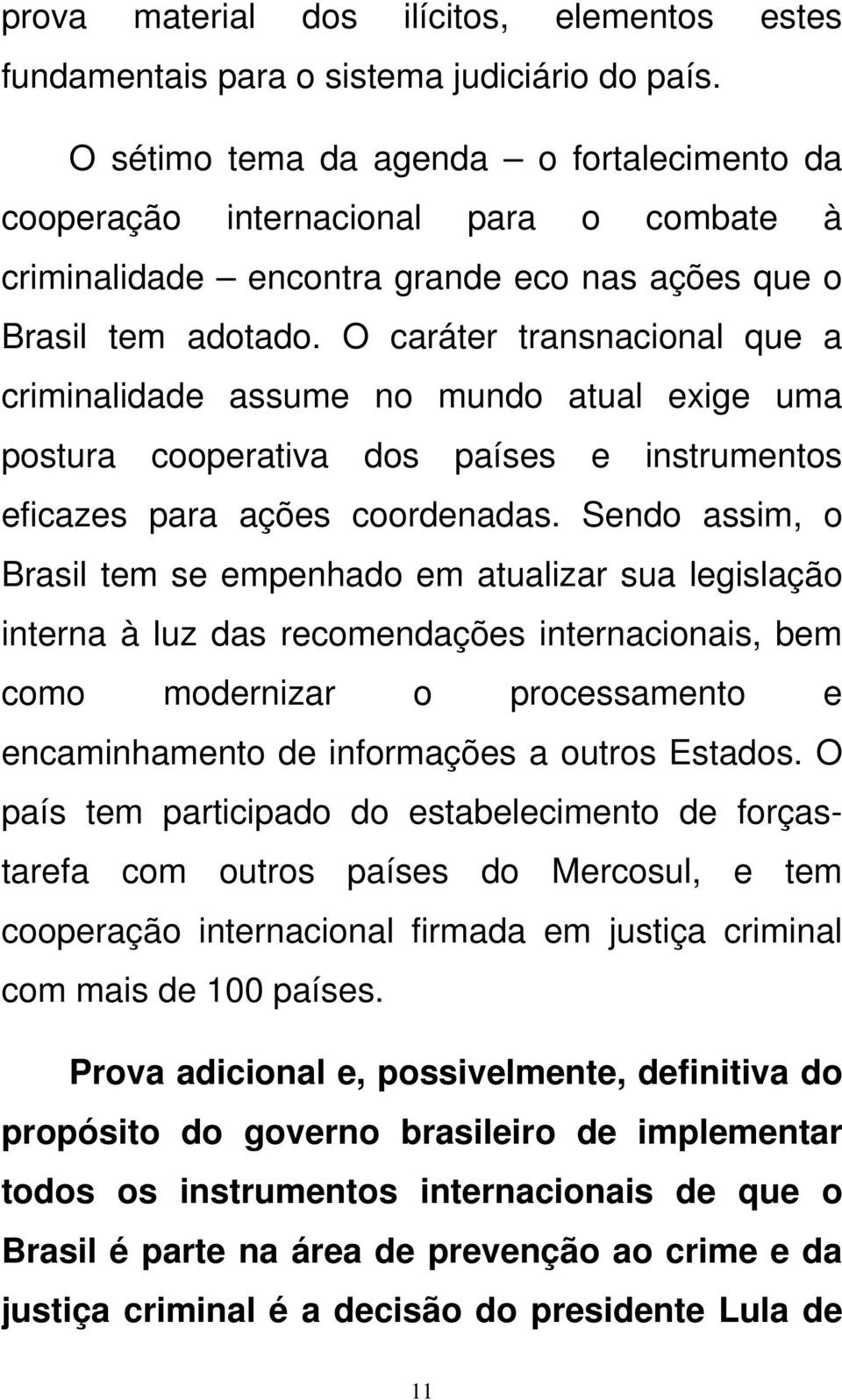 O caráter transnacional que a criminalidade assume no mundo atual exige uma postura cooperativa dos países e instrumentos eficazes para ações coordenadas.