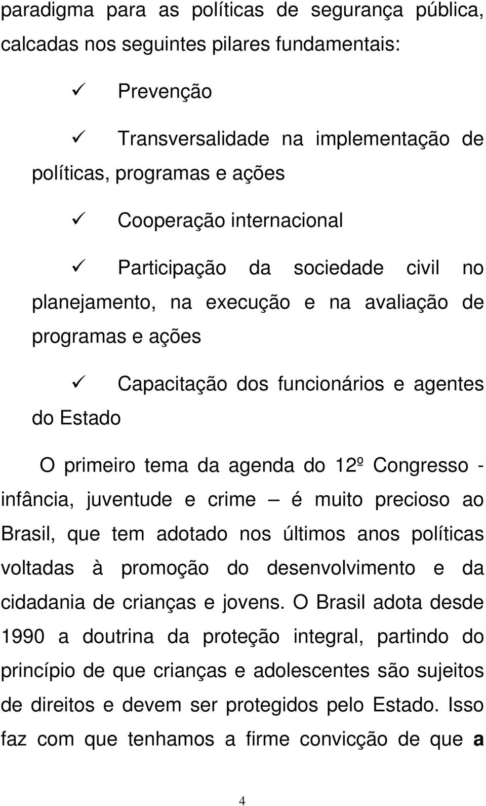 infância, juventude e crime é muito precioso ao Brasil, que tem adotado nos últimos anos políticas voltadas à promoção do desenvolvimento e da cidadania de crianças e jovens.