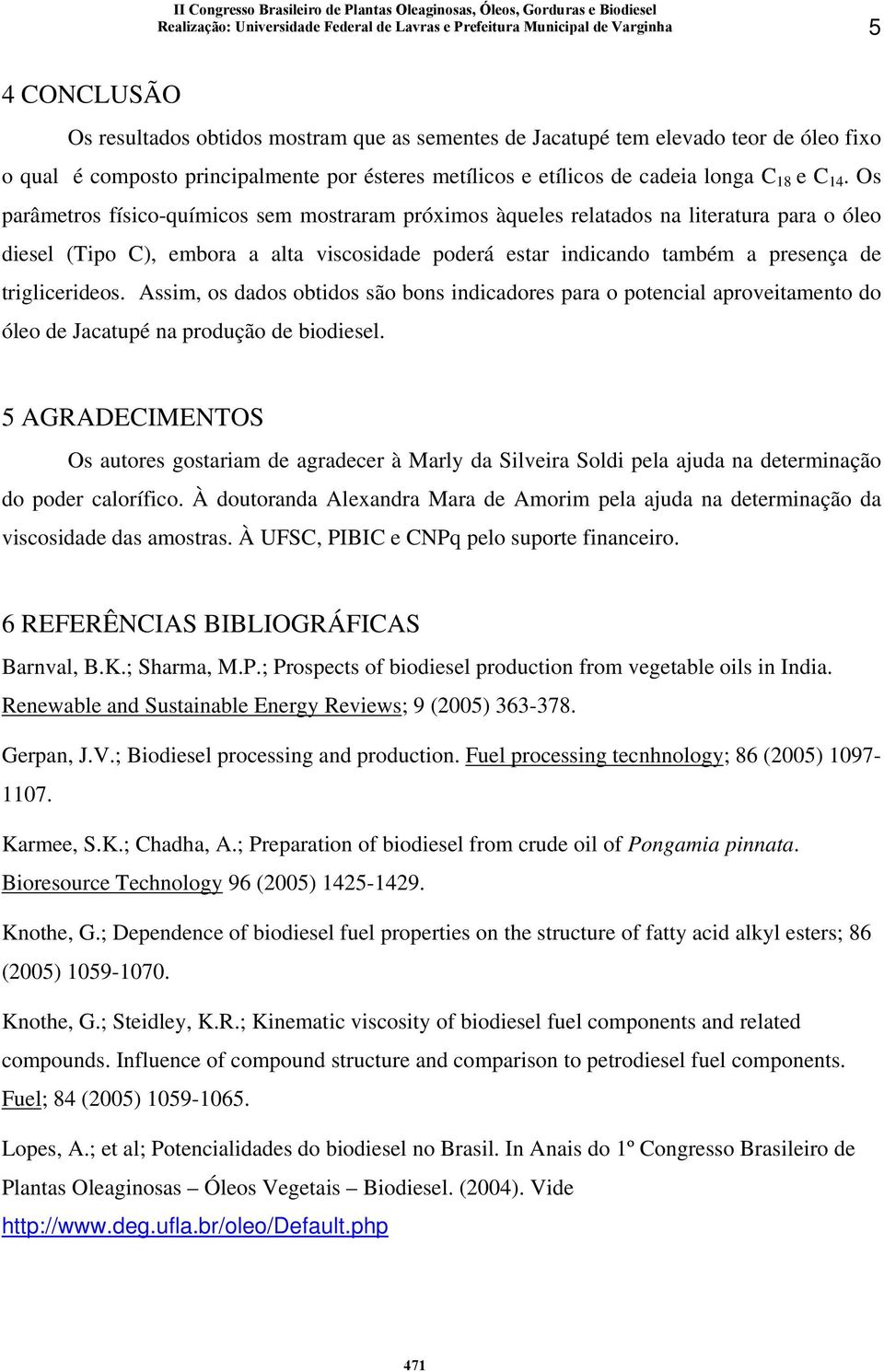 Assim, os dados obtidos são bons indicadores para o potencial aproveitamento do óleo de Jacatupé na produção de biodiesel.