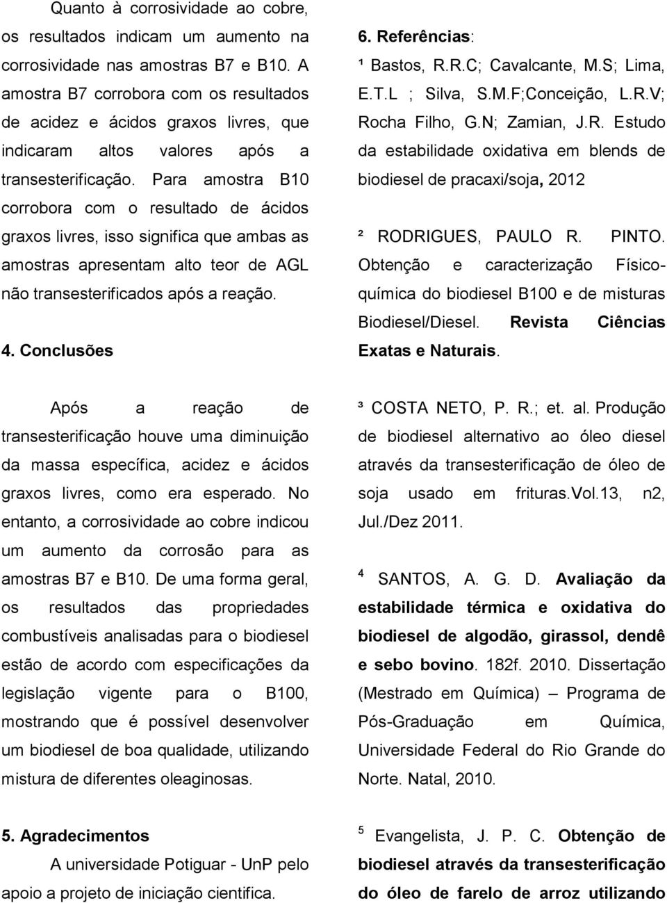 Para amostra B10 corrobora com o resultado de ácidos graxos livres, isso significa que ambas as amostras apresentam alto teor de AGL não transesterificados após a reação. 4. Conclusões 6.