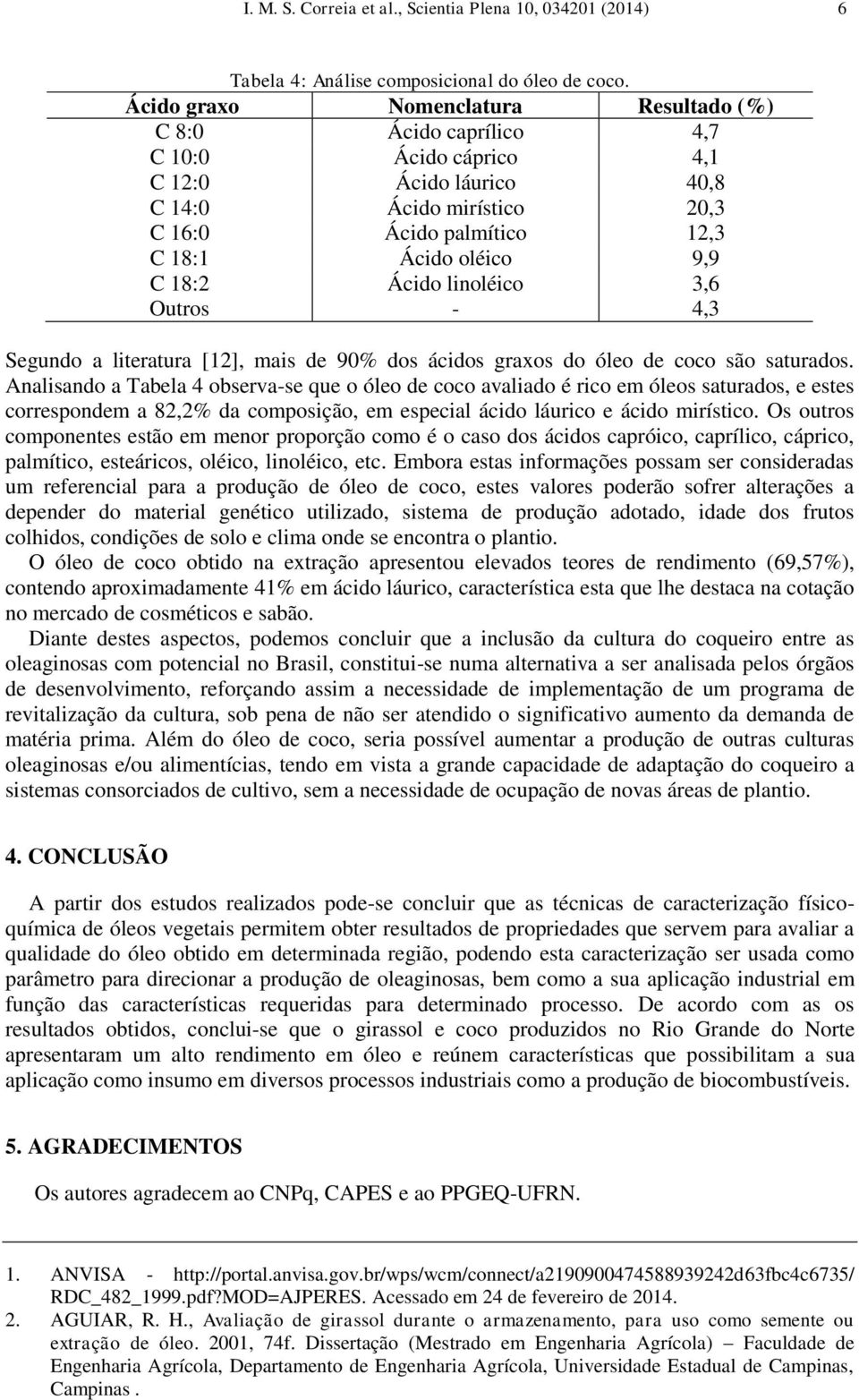 18:2 Ácido linoléico 3,6 Outros - 4,3 Segundo a literatura [12], mais de 90% dos ácidos graxos do óleo de coco são saturados.