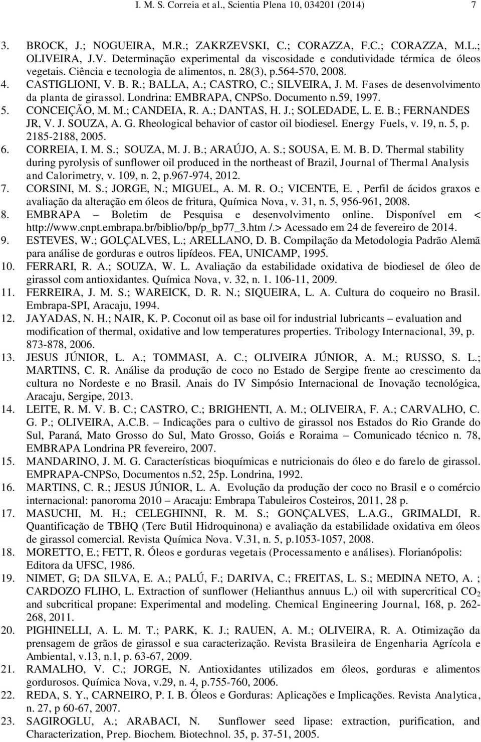 Documento n.59, 1997. 5. CONCEIÇÃO, M. M.; CANDEIA, R. A.; DANTAS, H. J.; SOLEDADE, L. E. B.; FERNANDES JR, V. J. SOUZA, A. G. Rheological behavior of castor oil biodiesel. Energy Fuels, v. 19, n.