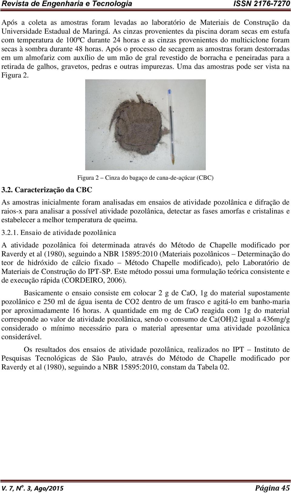 Após o processo de secagem as amostras foram destorradas em um almofariz com auxílio de um mão de gral revestido de borracha e peneiradas para a retirada de galhos, gravetos, pedras e outras