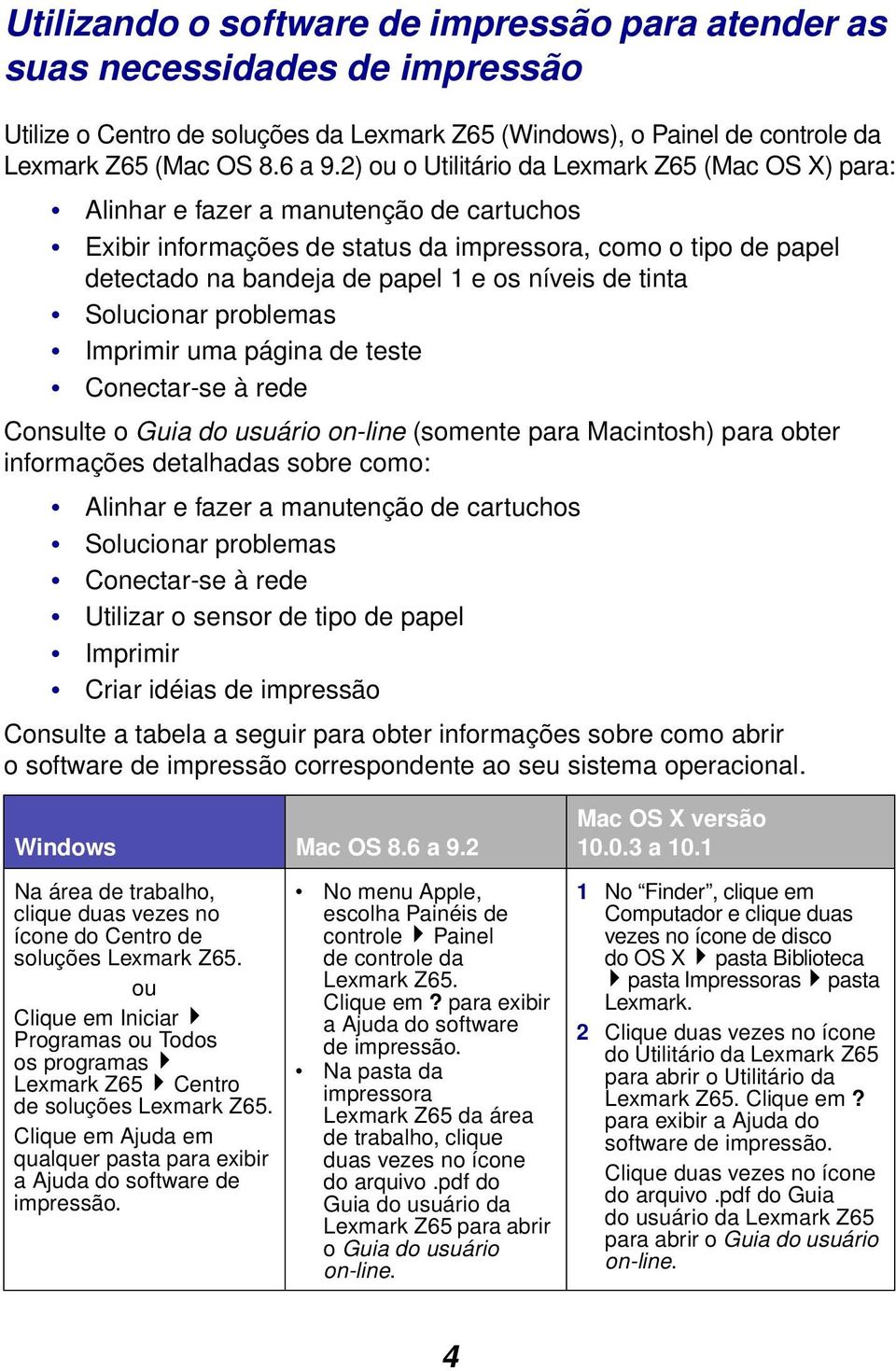 níveis de tinta Solucionar problemas Imprimir uma página de teste Conectar-se à rede Consulte o Guia do usuário on-line (somente para Macintosh) para obter informações detalhadas sobre como: Alinhar