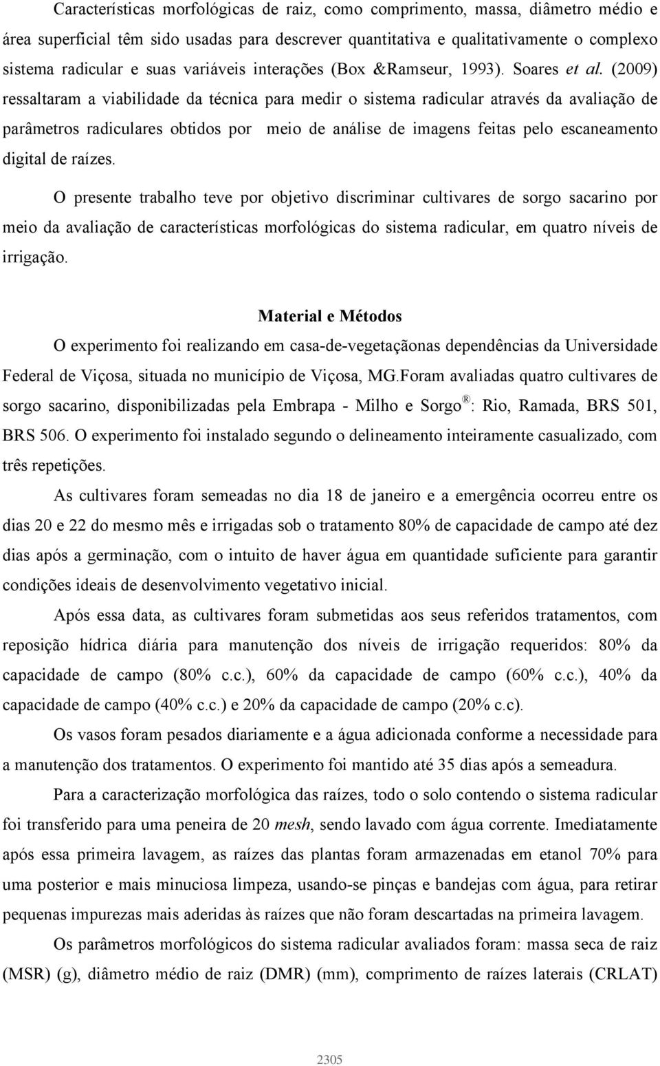 (29) ressaltaram a viabilidade da técnica para medir o sistema radicular através da avaliação de parâmetros radiculares obtidos por meio de análise de imagens feitas pelo escaneamento digital de