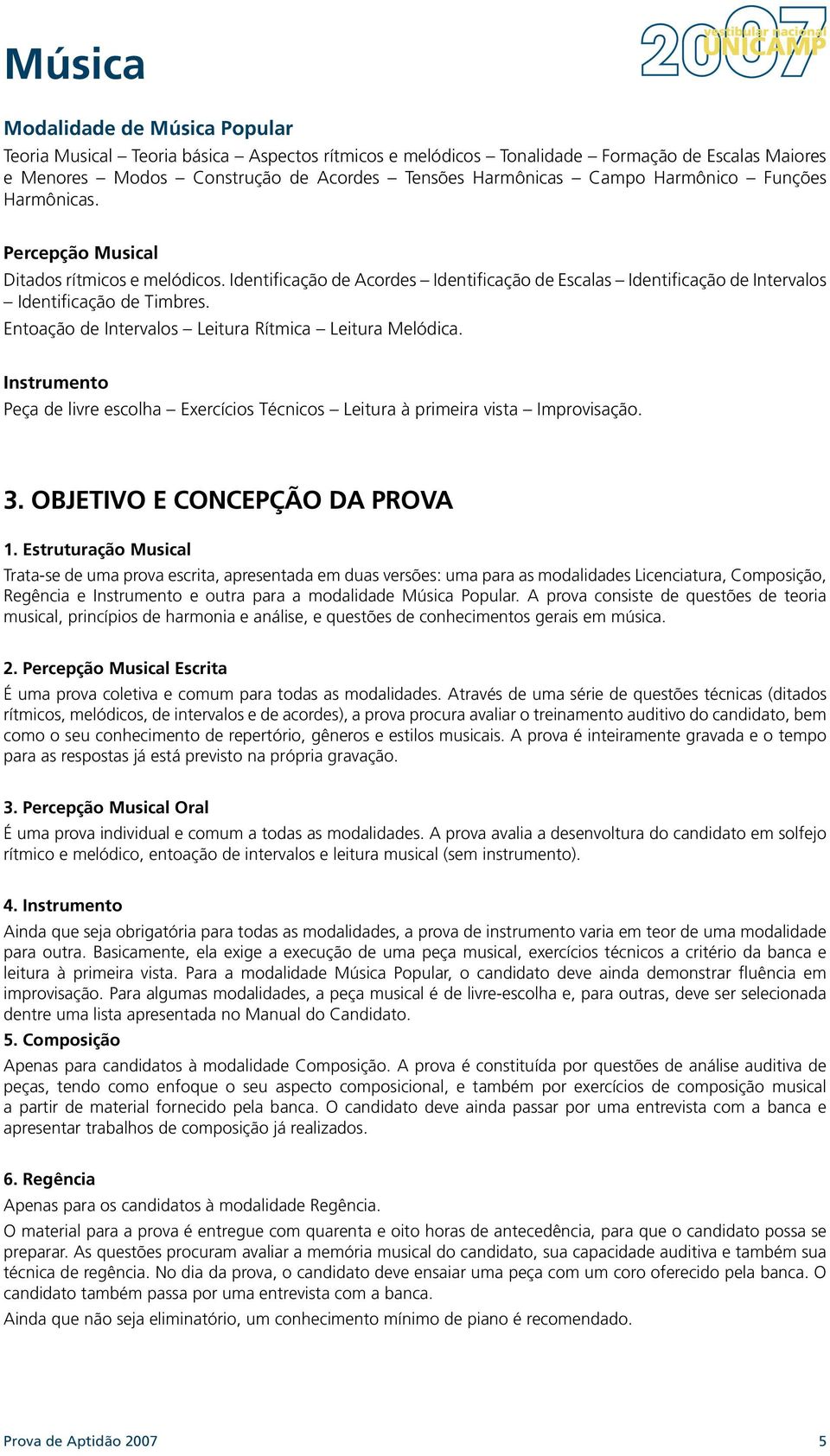 Entoação de Intervalos Leitura Rítmica Leitura Melódica. Instrumento Peça de livre escolha Exercícios Técnicos Leitura à primeira vista Improvisação. 3. OBJETIVO E CONCEPÇÃO DA PROVA 1.