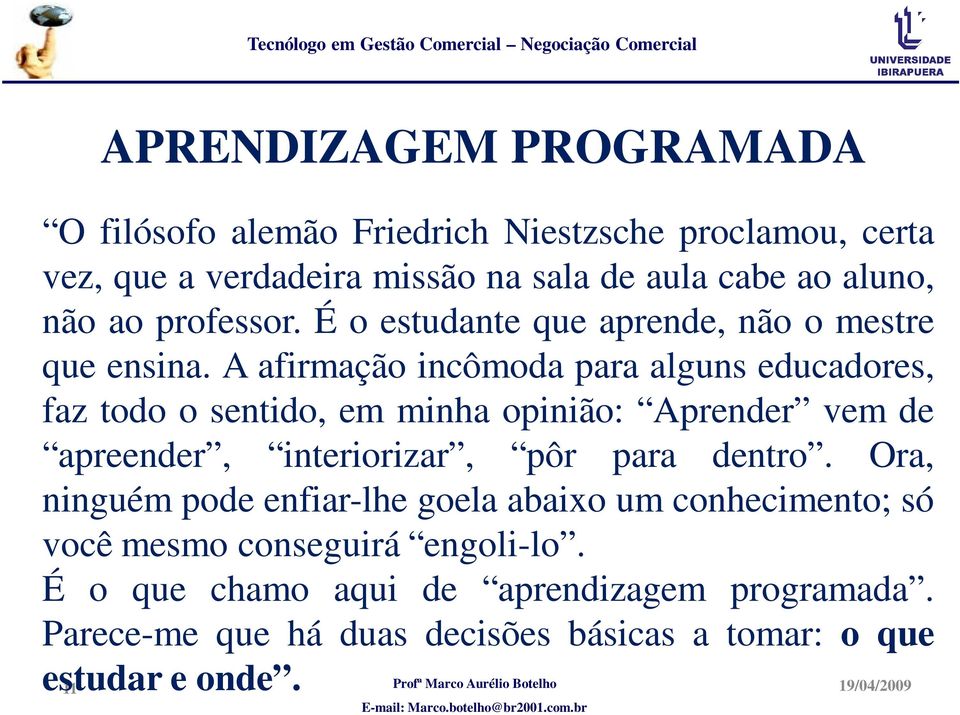 A afirmação incômoda para alguns educadores, faz todo o sentido, em minha opinião: Aprender vem de apreender, interiorizar, pôr para dentro.