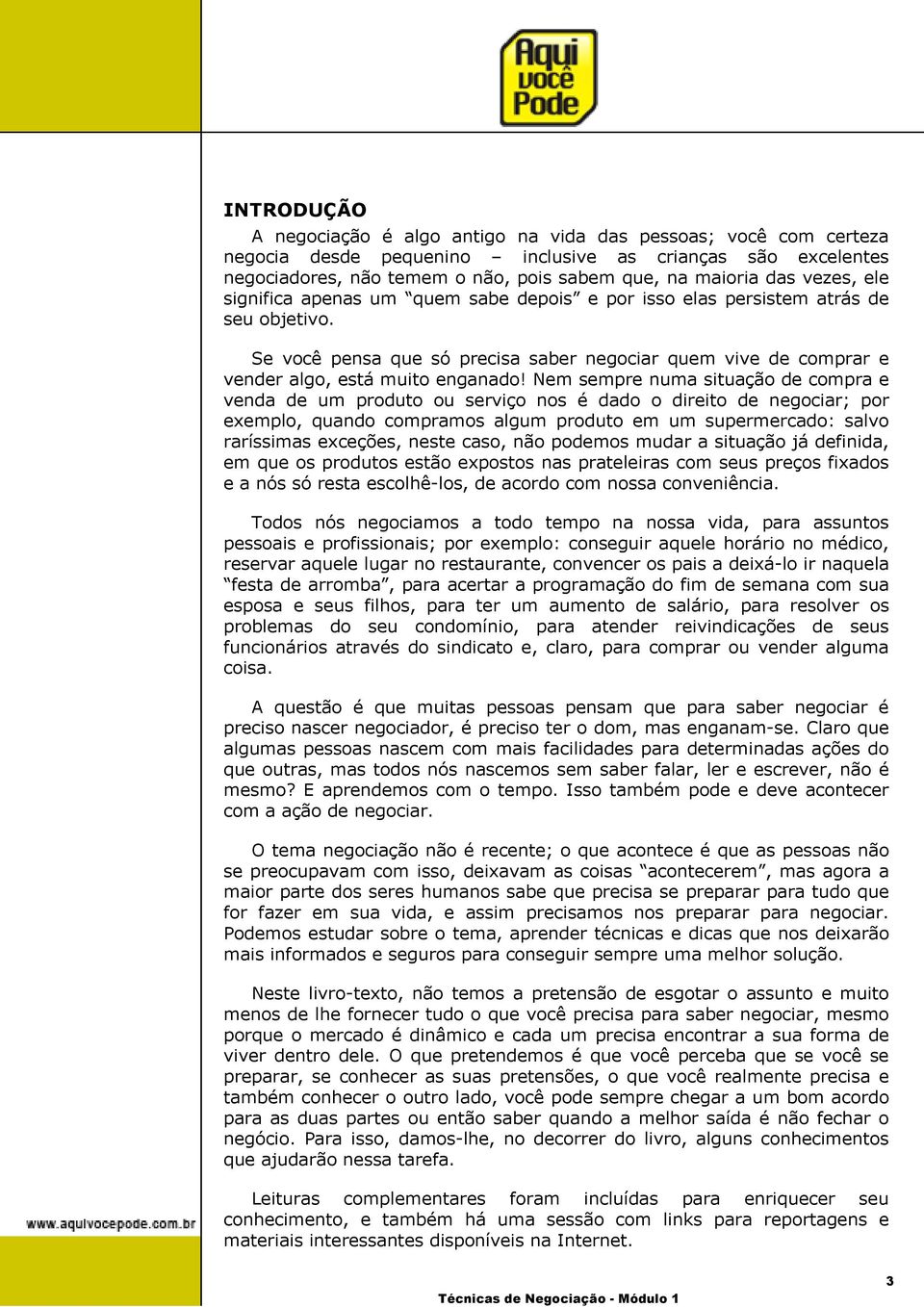 Nem sempre numa situação de compra e venda de um produto ou serviço nos é dado o direito de negociar; por exemplo, quando compramos algum produto em um supermercado: salvo raríssimas exceções, neste