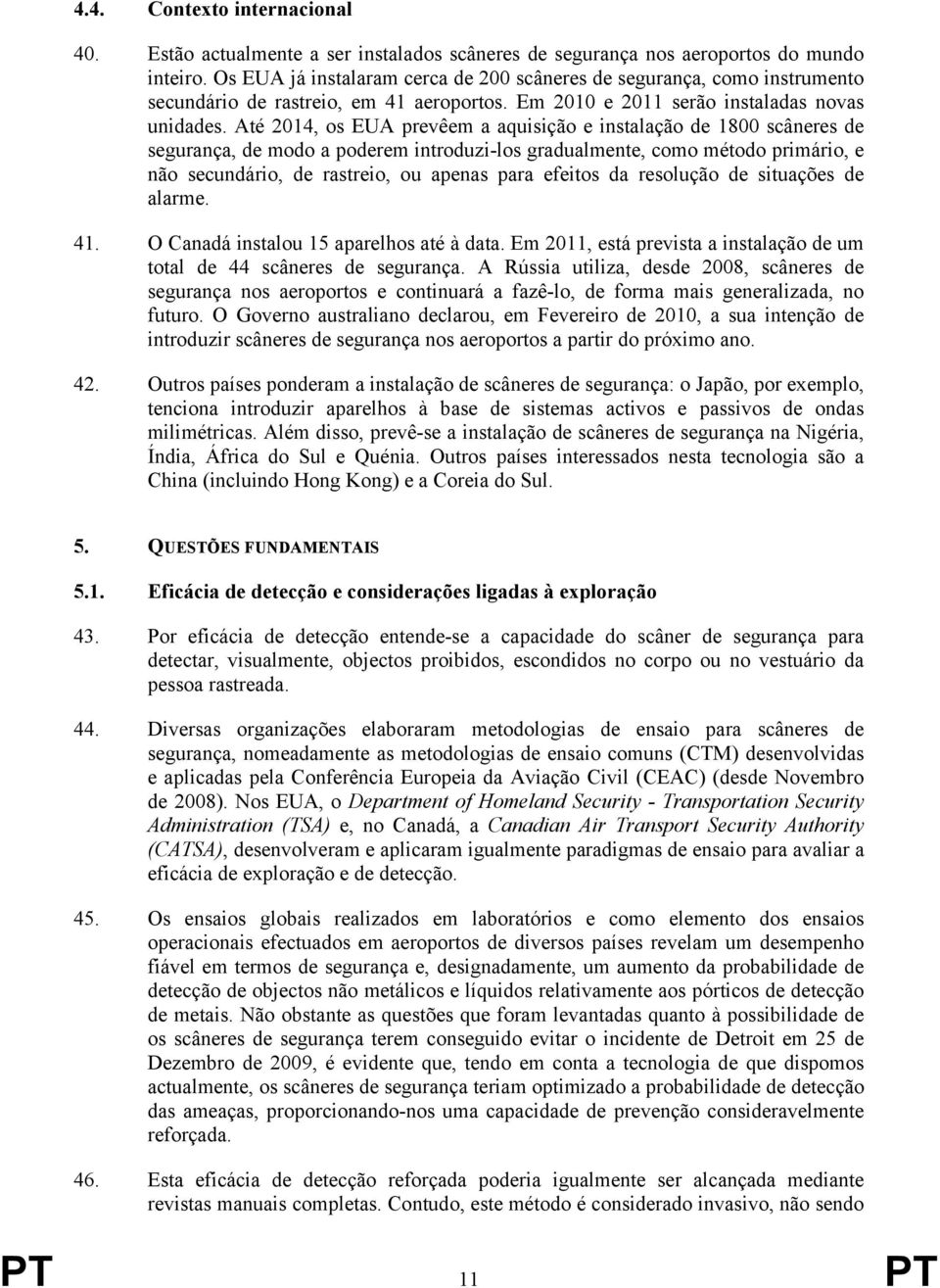 Até 2014, os EUA prevêem a aquisição e instalação de 1800 scâneres de segurança, de modo a poderem introduzi-los gradualmente, como método primário, e não secundário, de rastreio, ou apenas para