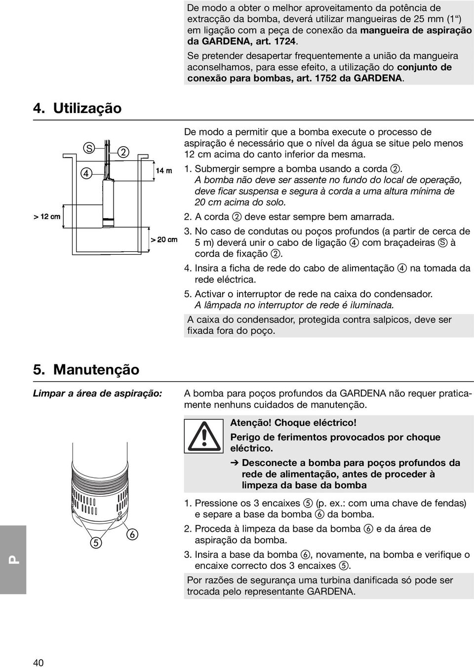 Utilização S De modo a permitir que a bomba execute o processo de aspiração é necessário que o nível da água se situe pelo menos 12 cm acima do canto inferior da mesma. 1. Submergir sempre a bomba usando a corda.