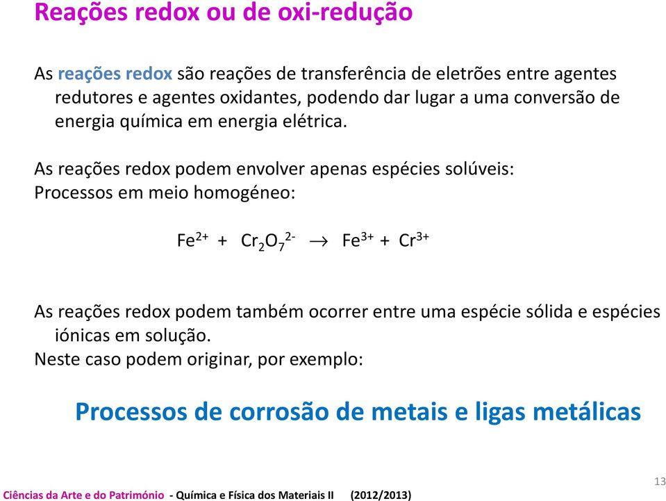 As reações redox podem envolver apenas espécies solúveis: Processos em meio homogéneo: Fe 2+ + Cr 2 O 7 Fe 3+ + Cr 3+ As