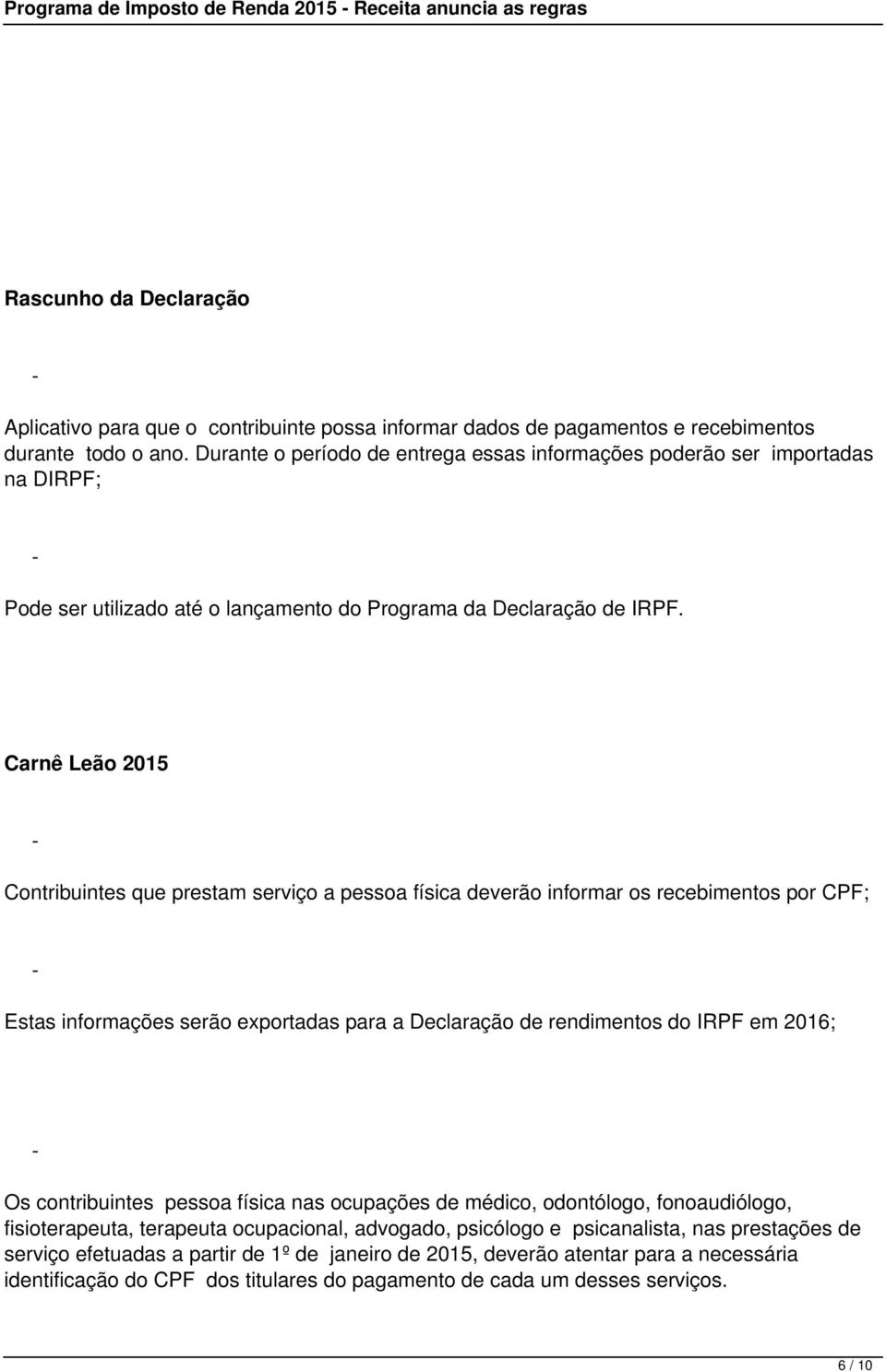 Carnê Leão 2015 Contribuintes que prestam serviço a pessoa física deverão informar os recebimentos por CPF; Estas informações serão exportadas para a Declaração de rendimentos do IRPF em 2016; Os